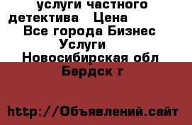  услуги частного детектива › Цена ­ 10 000 - Все города Бизнес » Услуги   . Новосибирская обл.,Бердск г.